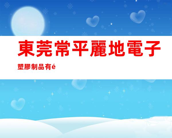 東莞常平麗地電子塑膠制品有限公司